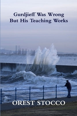 Gurdjieff Was Wrong But His Teaching Works by Stocco, Orest