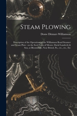 Steam Plowing [microform]: Description of the Operations of the Williamson Road Steamer and Steam Plow: on the Seed Farm of Messrs. David Landret by Williamson, Douw Ditmars 1830-