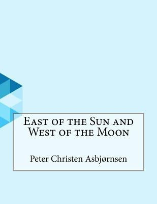 East of the Sun and West of the Moon by Asbjornsen, Peter Christen