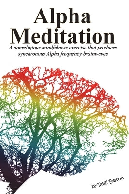 Alpha Meditation: A nonreligious mindfulness exercise that produces synchronous Alpha frequency brainwaves by Belton, Regi