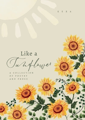 Like a Sunflower: A Collection of Poetry and Prose by Kexa