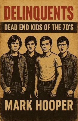 Delinquents: Dead End Kids Of The 70's by Hooper, Mark