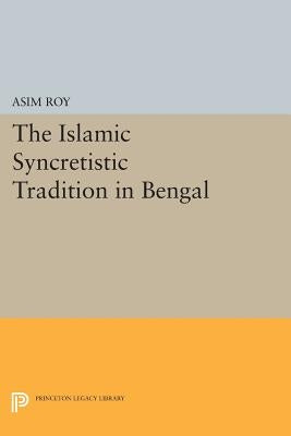 The Islamic Syncretistic Tradition in Bengal by Roy, Asim