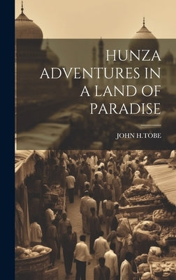Hunza Adventures in a Land of Paradise by H. Tobe, John
