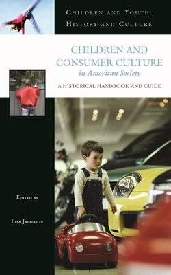 Children and Consumer Culture in American Society: A Historical Handbook and Guide by Jacobson, Lisa