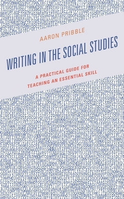 Writing in the Social Studies: A Practical Guide for Teaching an Essential Skill by Pribble, Aaron