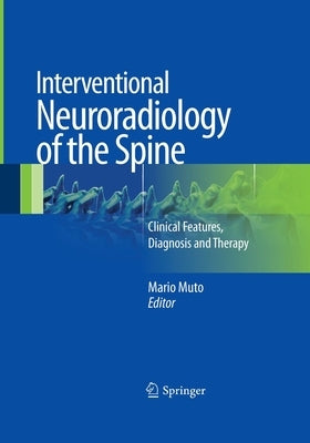 Interventional Neuroradiology of the Spine: Clinical Features, Diagnosis and Therapy by Muto, Mario
