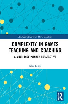 Complexity in Games Teaching and Coaching: A Multi-Disciplinary Perspective by Lebed, Felix