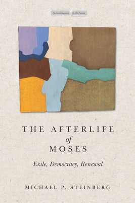The Afterlife of Moses: Exile, Democracy, Renewal by Steinberg, Michael