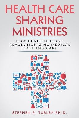 Health Care Sharing Ministries: How Christians Are Revolutionizing Medical Cost and Care by Turley, Steve