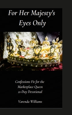 For Her Majesty's Eyes Only: Confessions Fit for the Marketplace Queen 21-Day Devotional by Williams, Varenda