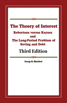 The Theory of Interest: Robertson versus Keynes and The Long-Period Problem of Saving and Debt by Blackford Ph. D., George H.