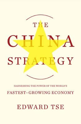 The China Strategy: Harnessing the Power of the World's Fastest-Growing Economy by Tse, Edward