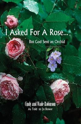 I Asked For A Rose... But God Sent An Orchid by Robinson, Cindy