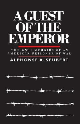 A Guest of the Emperor: The WWII Memoirs of an American Prisoner of War by Seubert, Alphonse a.