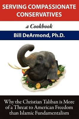 Serving Compassionate Conservatives: a Cookbook by DeArmond, Bill