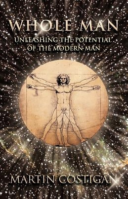 Whole Man: Unleashing the Potential of the Modern Man by Costigan, Martin