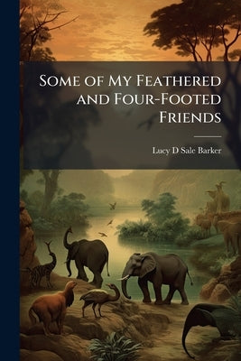Some of My Feathered and Four-Footed Friends by Barker, Lucy D. Sale