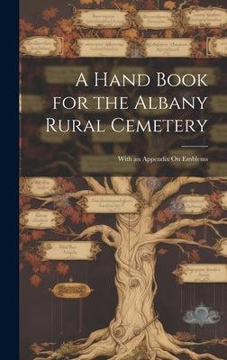 A Hand Book for the Albany Rural Cemetery: With an Appendix On Emblems by Anonymous