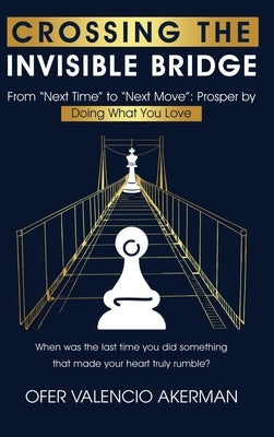 Crossing the Invisible Bridge: From "Next Time" to "Next Move" Prosper by Doing What You Love by Valencio Akerman, Ofer