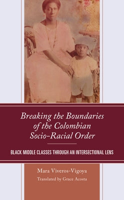 Breaking the Boundaries of the Colombian Socio-Racial Order: Black Middle Classes through an Intersectional Lens by Viveros-Vigoya, Mara