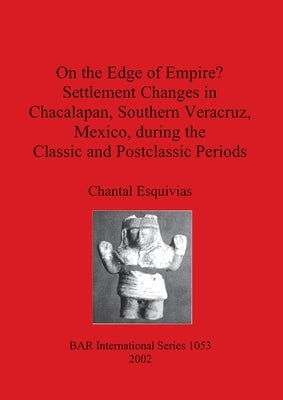 On the Edge of Empire? Settlement Changes in Chacalapan, Southern Veracruz, Mexico, during the Classic and Postclassic Periods by Esquivias, Chantal