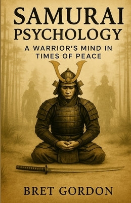 Samurai Psychology: A Warrior's Mind In Times Of Peace by Gordon, Bret