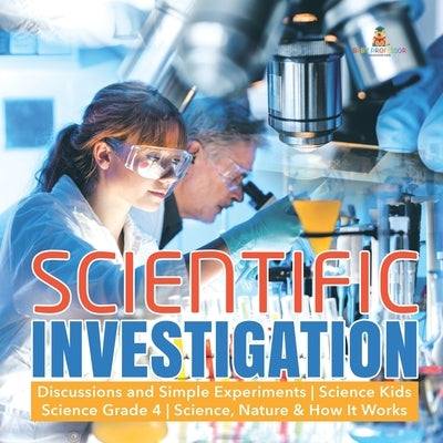 Scientific Investigation Discussions and Simple Experiments Science Kids Science Grade 4 Science, Nature & How It Works by Baby Professor