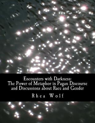 Encounters with Darkness: The Power of Metaphor in Pagan Discourse and Discussions about Race and Gender by Wolf, Rhea