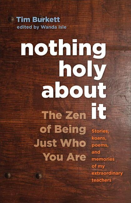 Nothing Holy about It: The Zen of Being Just Who You Are by Burkett, Tim
