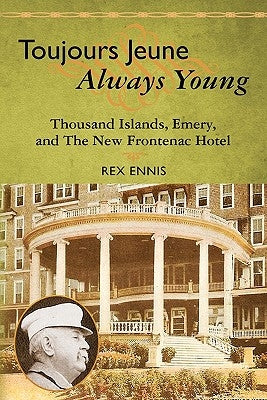 Toujours Jeune - Always Young: Thousand Islands, Emery, and The New Frontenac Hotel by Ennis, Rex