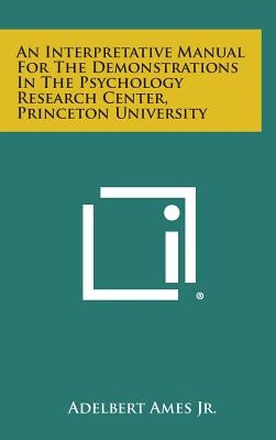 An Interpretative Manual For The Demonstrations In The Psychology Research Center, Princeton University by Ames Jr, Adelbert