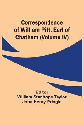 Correspondence Of William Pitt, Earl Of Chatham (Volume Iv) by Taylor, William Stanhope