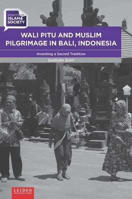 Wali Pitu and Muslim Pilgrimage in Bali, Indonesia: Inventing a Sacred Tradition by Zuhri, Syaifudin