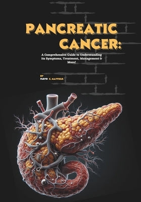 Pancreatic Cancer: A Comprehensive Guide to Understanding Its Symptoms, Treatment, Management & More! by C. Mayfield, Floyd