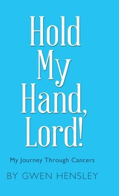 Hold My Hand, Lord!: My Journey Through Cancers by Hensley, Gwen