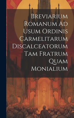 Breviarium Romanum Ad Usum Ordinis Carmelitarum Discalceatorum Tam Fratrum Quam Monialium by Anonymous