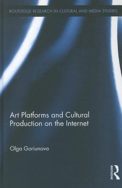 Art Platforms and Cultural Production on the Internet by Goriunova, Olga