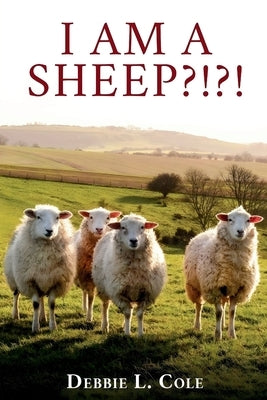 I Am A Sheep?!?! by Debbie L. Cole by Cole, Author Debbie L.
