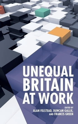 Unequal Britain at Work by Felstead, Alan