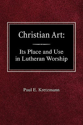 Christian Art: In the Place and in the Form of Lutheran Worship by Kretzmann, Paul E.