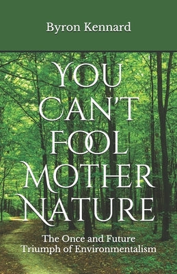 You Can't Fool Mother Nature: The Once and Future Triumph of Environmentalism by Kennard, Byron