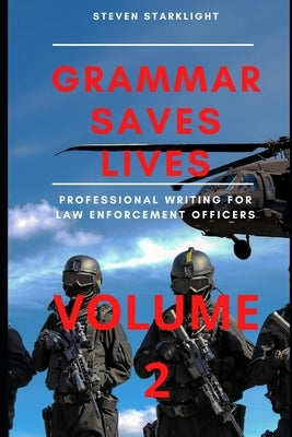 Grammar Saves Lives! Volume 2: Professional Writing for Law Enforcement Officers by Starklight, Steven