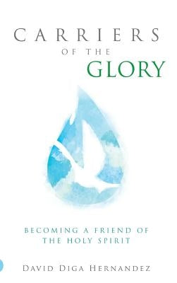 Carriers of the Glory: Becoming a Friend of the Holy Spirit by Hernandez, David D.