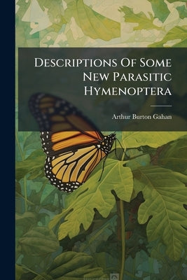 Descriptions Of Some New Parasitic Hymenoptera by Gahan, Arthur Burton
