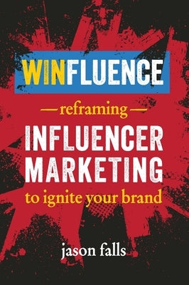 Winfluence: Reframing Influencer Marketing to Ignite Your Brand by Falls, Jason