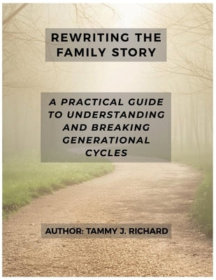 Rewriting the Family Story: A Practical Guide to Understanding and Breaking Generational Cycles by Richard, Tammy J.
