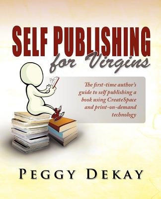 Self-Publishing for Virgins: The First Time Author's Guide to Self Publishing by Dekay, Peggy Barnes