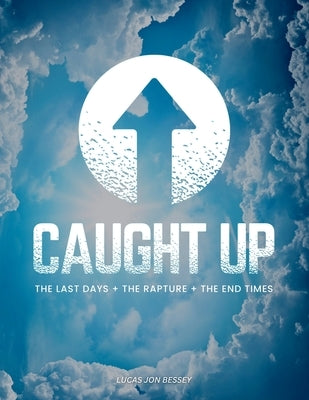 Caught Up: The Last Days + The Rapture + The End Times by Bessey, Lucas Jon