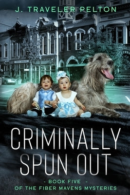 Criminally Spun Out: Book 5 of the Fiber Maven's Mysteries by Pelton, J. Traveler